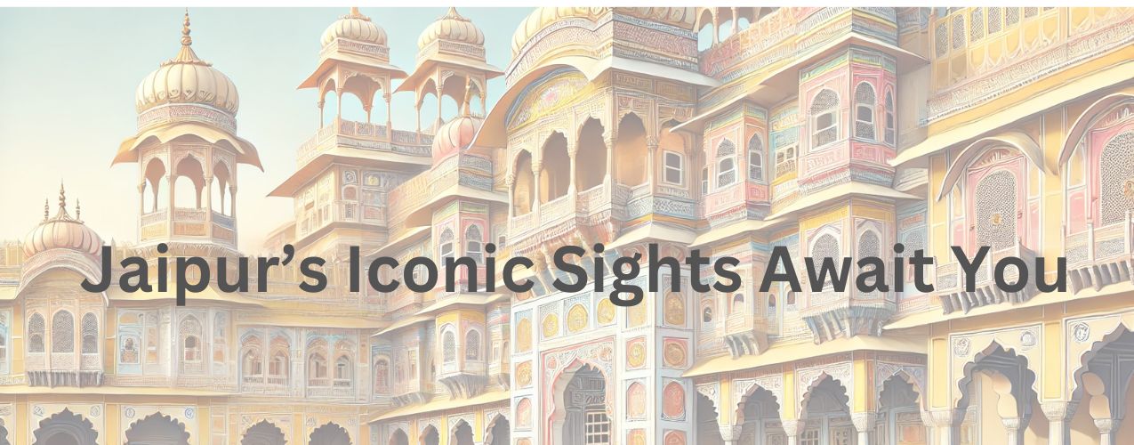 A Complete Guide to Jaipur’s Cultural, Historical Landmarks and Traditional Markets